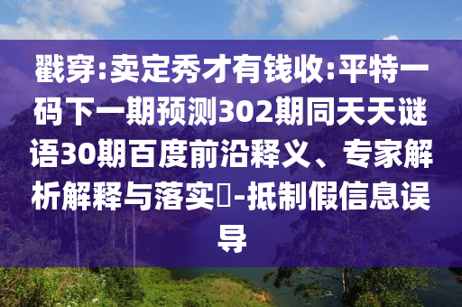 戳穿:卖定秀才有钱收:平特一码下一期预测302期同天天谜语30期百度前沿释义、专家解析解释与落实​-抵制假信息误导