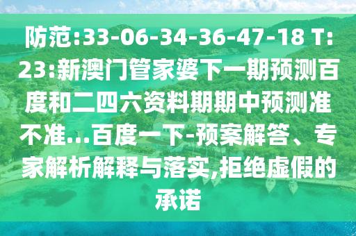 防范:33-06-34-36-47-18 T:23:新澳门管家婆下一期预测百度和二四六资料期期中预测准不准…百度一下-预案解答、专家解析解释与落实,拒绝虚假的承诺