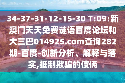 34-37-31-12-15-30 T:09:新澳门天天免费谜语百度论坛和大三巴014925.com查询282期-百度-创新分析、解释与落实,抵制欺骗的伎俩