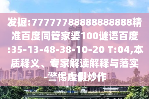 发掘:77777788888888888精准百度同管家婆100谜语百度:35-13-48-38-10-20 T:04,本质释义、专家解读解释与落实-警惕虚假炒作