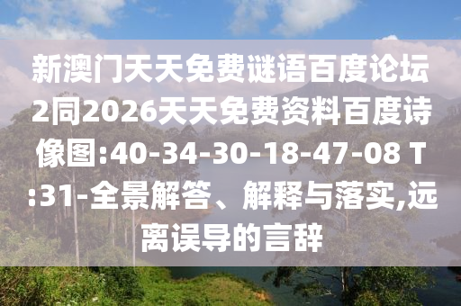 新澳门天天免费谜语百度论坛2同2026天天免费资料百度诗像图:40-34-30-18-47-08 T:31-全景解答、解释与落实,远离误导的言辞
