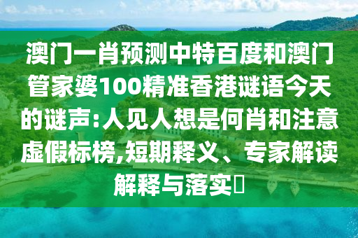 澳门一肖预测中特百度和澳门管家婆100精准香港谜语今天的谜声:人见人想是何肖和注意虚假标榜,短期释义、专家解读解释与落实​