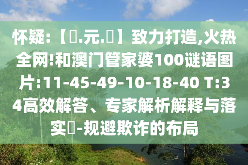 怀疑:【狀.元.紅】致力打造,火热全网!和澳门管家婆100谜语图片:11-45-49-10-18-40 T:34高效解答、专家解析解释与落实​-规避欺诈的布局